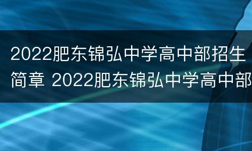 2022肥东锦弘中学高中部招生简章 2022肥东锦弘中学高中部招生简章电话