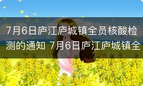 7月6日庐江庐城镇全员核酸检测的通知 7月6日庐江庐城镇全员核酸检测的通知怎么写