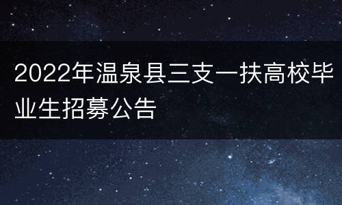 2022年温泉县三支一扶高校毕业生招募公告