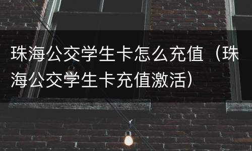 珠海公交学生卡怎么充值（珠海公交学生卡充值激活）