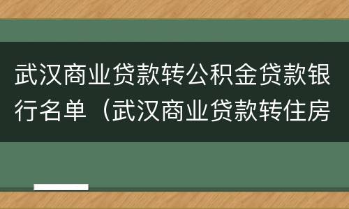 武汉商业贷款转公积金贷款银行名单（武汉商业贷款转住房公积金贷款）