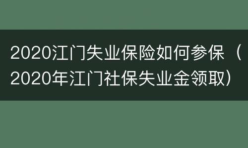 2020江门失业保险如何参保（2020年江门社保失业金领取）