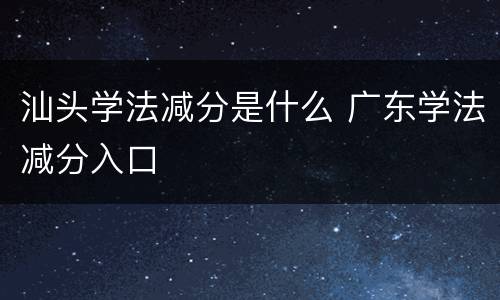 汕头学法减分是什么 广东学法减分入口