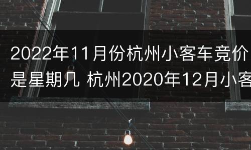 2022年11月份杭州小客车竞价是星期几 杭州2020年12月小客车竞价