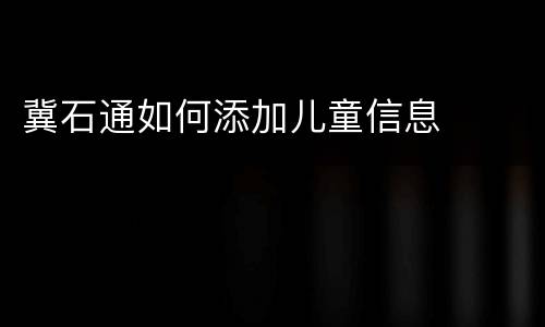 冀石通如何添加儿童信息