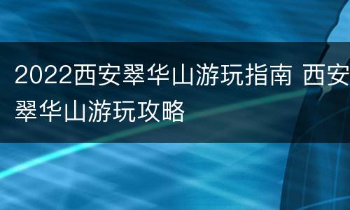 2022西安翠华山游玩指南 西安翠华山游玩攻略