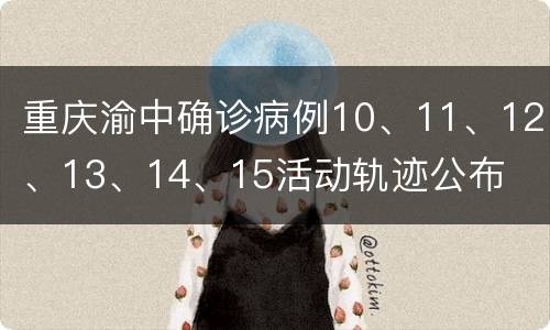 重庆渝中确诊病例10、11、12、13、14、15活动轨迹公布