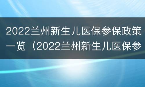 2022兰州新生儿医保参保政策一览（2022兰州新生儿医保参保政策一览表图片）