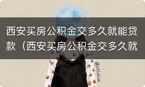 西安买房公积金交多久就能贷款（西安买房公积金交多久就能贷款了）
