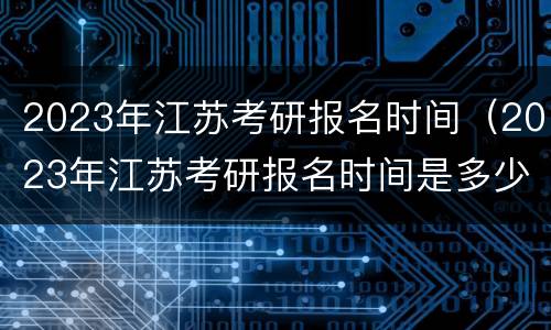 2023年江苏考研报名时间（2023年江苏考研报名时间是多少）