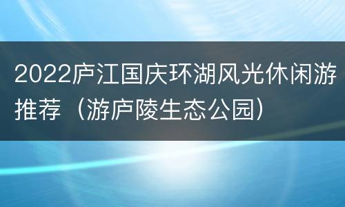 2022庐江国庆环湖风光休闲游推荐（游庐陵生态公园）
