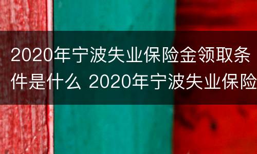 2020年宁波失业保险金领取条件是什么 2020年宁波失业保险金领取条件是什么呢