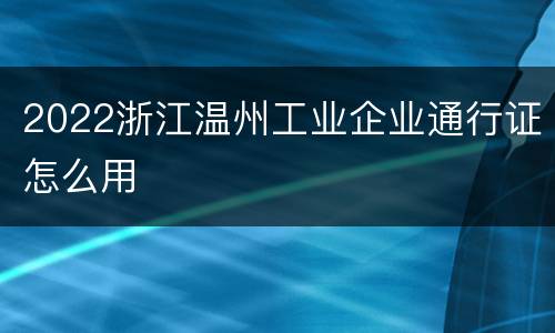 2022浙江温州工业企业通行证怎么用