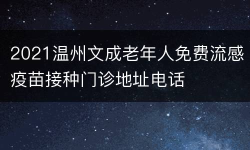 2021温州文成老年人免费流感疫苗接种门诊地址电话