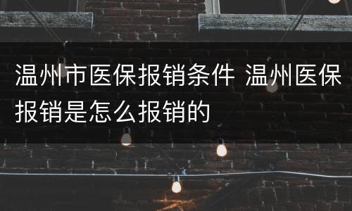 温州市医保报销条件 温州医保报销是怎么报销的