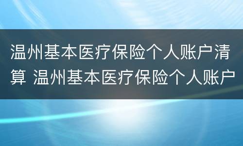温州基本医疗保险个人账户清算 温州基本医疗保险个人账户清算流程