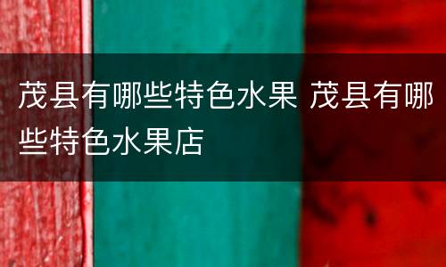 茂县有哪些特色水果 茂县有哪些特色水果店