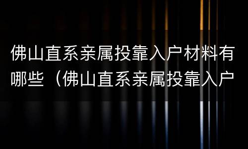 佛山直系亲属投靠入户材料有哪些（佛山直系亲属投靠入户办理指南）