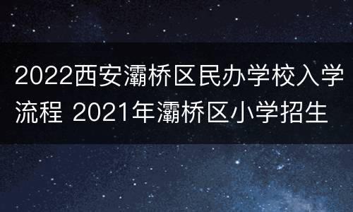 2022西安灞桥区民办学校入学流程 2021年灞桥区小学招生