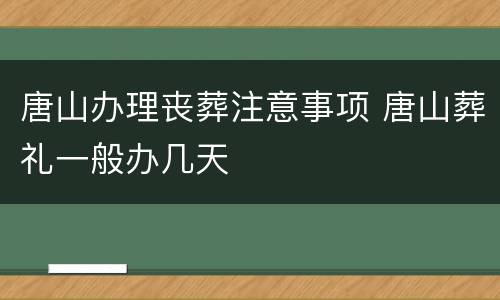 唐山办理丧葬注意事项 唐山葬礼一般办几天