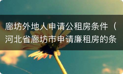 廊坊外地人申请公租房条件（河北省廊坊市申请廉租房的条件）