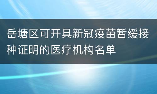 岳塘区可开具新冠疫苗暂缓接种证明的医疗机构名单