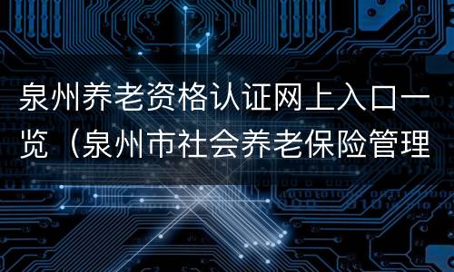 泉州养老资格认证网上入口一览（泉州市社会养老保险管理中心）