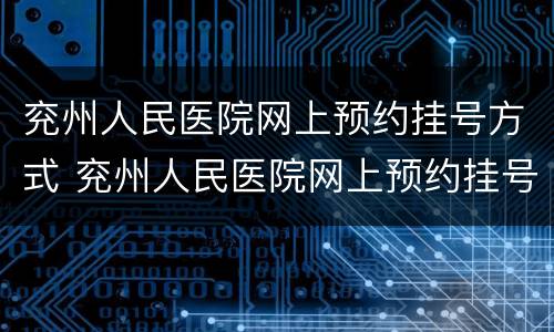 兖州人民医院网上预约挂号方式 兖州人民医院网上预约挂号方式有哪些