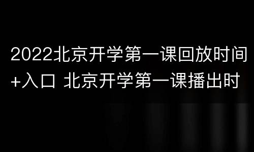 2022北京开学第一课回放时间+入口 北京开学第一课播出时间