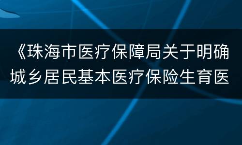 《珠海市医疗保障局关于明确城乡居民基本医疗保险生育医疗待遇有关问题的通知》政策解读