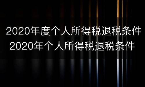 2020年度个人所得税退税条件 2020年个人所得税退税条件