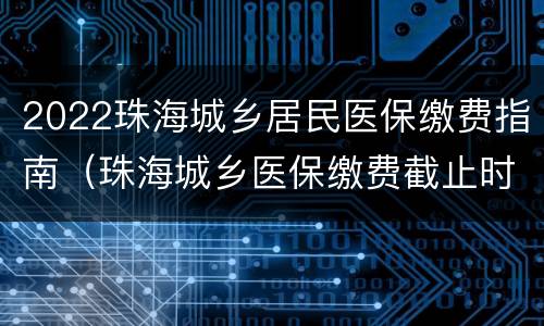 2022珠海城乡居民医保缴费指南（珠海城乡医保缴费截止时间）