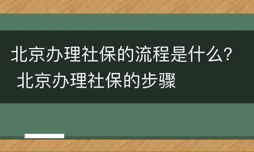 北京办理社保的流程是什么？ 北京办理社保的步骤