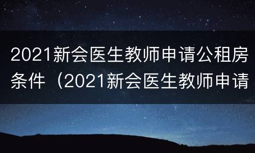 2021新会医生教师申请公租房条件（2021新会医生教师申请公租房条件及流程）