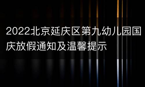 2022北京延庆区第九幼儿园国庆放假通知及温馨提示