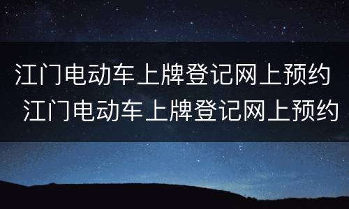 江门电动车上牌登记网上预约 江门电动车上牌登记网上预约平台