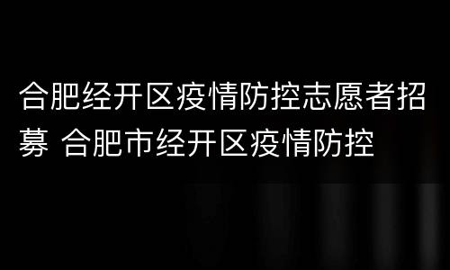 合肥经开区疫情防控志愿者招募 合肥市经开区疫情防控