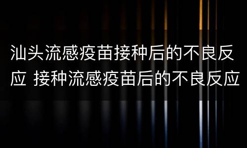 汕头流感疫苗接种后的不良反应 接种流感疫苗后的不良反应怎么处理