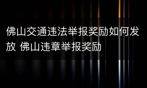 佛山交通违法举报奖励如何发放 佛山违章举报奖励