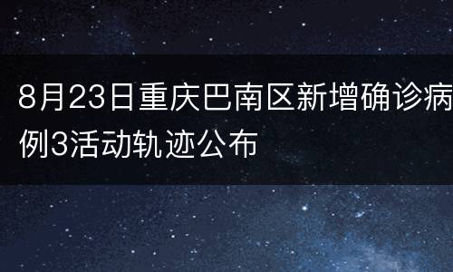 8月23日重庆巴南区新增确诊病例3活动轨迹公布