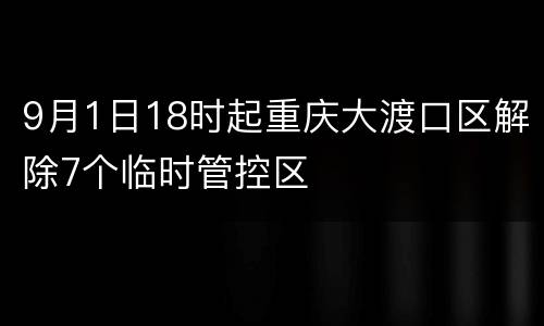 9月1日18时起重庆大渡口区解除7个临时管控区
