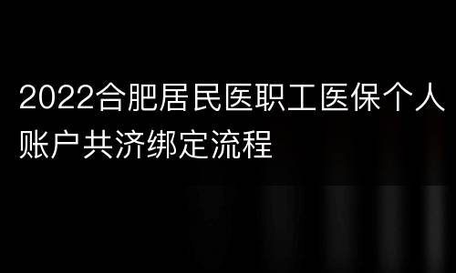 2022合肥居民医职工医保个人账户共济绑定流程