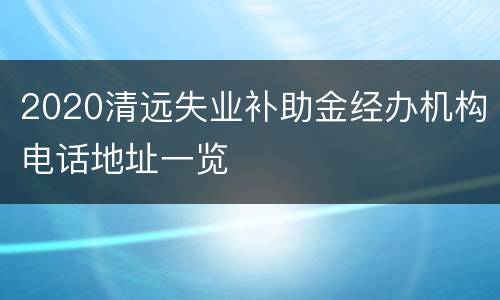 2020清远失业补助金经办机构电话地址一览