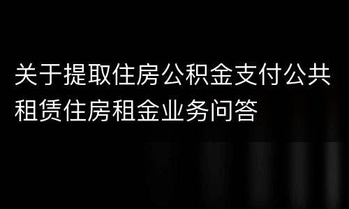 关于提取住房公积金支付公共租赁住房租金业务问答