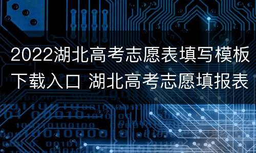 2022湖北高考志愿表填写模板下载入口 湖北高考志愿填报表格电子版