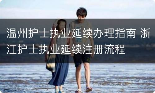 温州护士执业延续办理指南 浙江护士执业延续注册流程