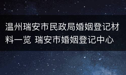 温州瑞安市民政局婚姻登记材料一览 瑞安市婚姻登记中心