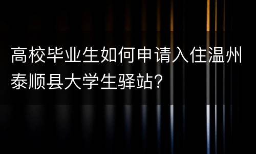 高校毕业生如何申请入住温州泰顺县大学生驿站?