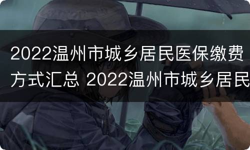 2022温州市城乡居民医保缴费方式汇总 2022温州市城乡居民医保缴费方式汇总图