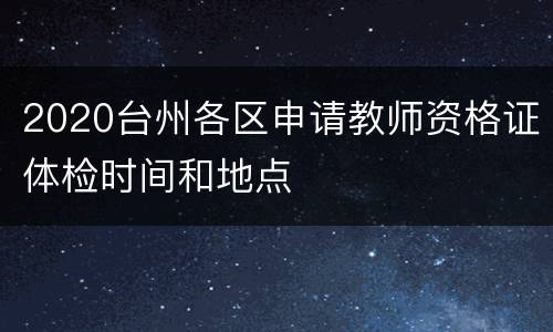 2020台州各区申请教师资格证体检时间和地点